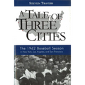 A Tale of Three Cities: The 1962 Baseball Season in New York, Los Angeles, and San Francisco - Hardcover