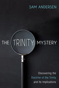 The Trinity Mystery: Discovering the Doctrine of the Trinity and Its Implications - Paperback