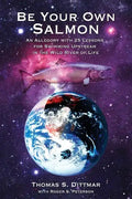 Be Your Own Salmon: An Allegory with 25 Lessons for Swimming Upstream in the Wild River of Life - Paperback