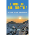Living Life Full Throttle: Surviving, Serving, and Summiting a Memoir: Surviving, Serving, and Summiting a Memoir - Hardcover