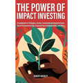 The Power of Impact Investing: A Guidebook For Strategies, Sectors, Sustainable Development Goals, Social Entrepreneurship, Corporate Social Responsib - Hardcover