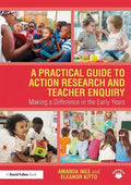 A Practical Guide to Action Research and Teacher Enquiry: Making a Difference in the Early Years - Paperback