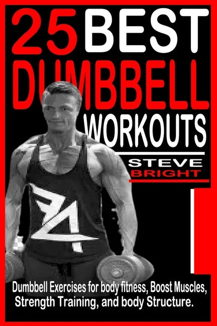 25 Best Dumbbell Workouts: Dumbbell Exercises for Body fitness, Boost Muscles, Strength training and Body structure. - Paperback