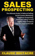 Sales Prospecting: The Ultimate Guide To Referral Prospecting, Social Contact Marketing, Telephone Prospecting, And Cold Calling To Find - Paperback