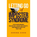 Letting Go of Imposter Syndrome: Stop Overthinking, Release Self-Doubt and Anxiety, and Embrace Who You Truly Are - Hardcover