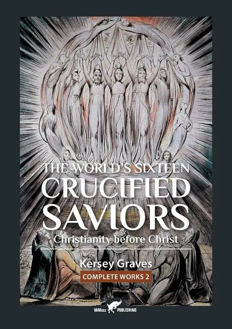 The World's Sixteen Crucified Saviors: or Christianity before Christ - Paperback