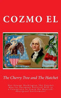 The Cherry Tree and The Hatchet: Was George Washington The Hatchet Man for European Political Will in a Conspiracy to Usurp the Moorish/Aboriginal Gov - Paperback