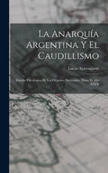 La Anarquía Argentina Y El Caudillismo: Estudio Psicológico De Los Orígenes Nacionales, Hasta El Año XXIX - Hardcover