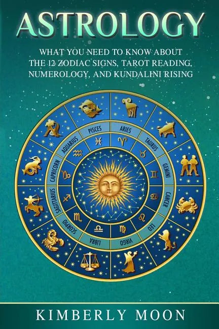 Astrology: What You Need to Know About the 12 Zodiac Signs, Tarot Reading, Numerology, and Kundalini Rising - Paperback