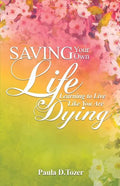 Saving Your Own Life: Learning To Live Like You Are Dying - Paperback
