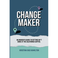 Changemaker - An Insider's Guide to Getting Sh*t Done at the California Capitol - Paperback