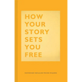 How Your Story Sets You Free: (Business and Communication Books, Public Speaking Reference Book, Leadership Books, Inspirational Guides) - Hardcover