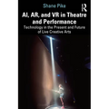AI, AR, and VR in Theatre and Performance: Technology in the Present and Future of Live Creative Arts - Paperback