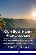 Our Southern Highlanders: A History and Narrative of Adventure in the Southern Appalachian Mountains, and a Study of Life Among the Mountaineers - Paperback