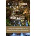 Luxembourg Travel Guide 2023: Living the Luxembourger Life: An Insight into Modernity and Tradition - Paperback
