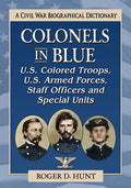 Colonels in Blue--U.S. Colored Troops, U.S. Armed Forces, Staff Officers and Special Units: A Civil War Biographical Dictionary - Paperback