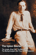 The Upton Sinclair Collection, including (complete and unabridged) The Jungle, King Coal, The Metropolis, The Moneychangers and They Call Me Carpenter - Hardcover