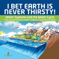 I Bet Earth is Never Thirsty! Water Systems and the Water Cycle Earth and Space Science Grade 3 Children's Earth Sciences Books - Paperback