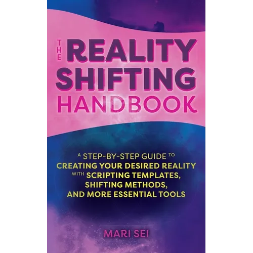 The Reality Shifting Handbook: A Step-By-Step Guide to Creating Your Desired Reality with Scripting Templates, Shifting Methods, and More Essential To - Paperback