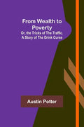 From Wealth to Poverty; Or, the Tricks of the Traffic. A Story of the Drink Curse - Paperback