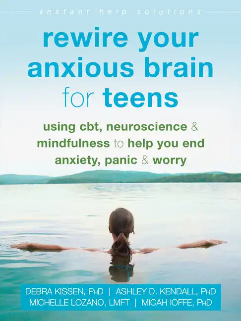 Rewire Your Anxious Brain for Teens: Using Cbt, Neuroscience, and Mindfulness to Help You End Anxiety, Panic, and Worry - Paperback