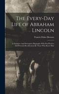 The Every-day Life of Abraham Lincoln: A Narrative And Descriptive Biography With Pen-Pictures And Personal Recollections By Those Who Knew Him - Hardcover