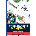 Understanding Mahjong for Beginners: Advance Guide To The Rich History, Rules, And Strategies To Master The Art Of Mahjong And Elevate Your Gaming Exp - Paperback