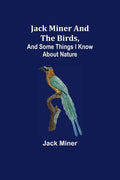 Jack Miner and the Birds, and Some Things I Know about Nature - Paperback