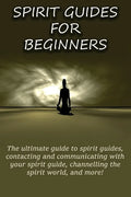 Spirit Guides for Beginners: The ultimate guide to spirit guides, contacting and communicating with your spirit guide, channelling the spirit world - Paperback