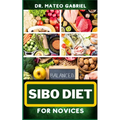 Sibo Diet for Novices: Enriched Recipes, Foods, Meal Plan & Procedures That Focuses On Boosting Intestinal Health, Weight Management And More - Paperback