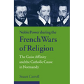 Noble Power During the French Wars of Religion: The Guise Affinity and the Catholic Cause in Normandy - Paperback