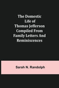 The Domestic Life of Thomas Jefferson Compiled From Family Letters and Reminiscences - Paperback