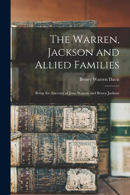 The Warren, Jackson and Allied Families: Being the Ancestry of Jesse Warren and Betsey Jackson - Paperback