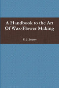 A Handbook to the Art Of Wax-Flower Making - Paperback