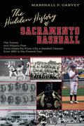 The Hidden History of Sacramento Baseball: The Events and Players That Have Made the River City a Baseball Heaven from 1860 to the Present Day - Paperback