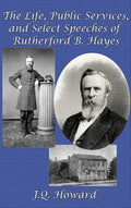 The Life, Public Services, and Select Speeches of Rutherford B. Hayes - Hardcover