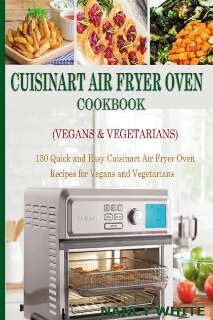 Cuisinart Air Fryer Oven Cookbook (Vegans & Vegetarians): 150 Quick & Easy Cuisinart Air Fryer Oven Recipes for Vegans and Vegetarian - Paperback