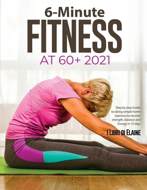 6-Minute Fitness at 60+ 2021: Step by step Guide to doing simple home exercises to recover strength, balance and Energy in 15 days - Paperback