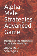 Alpha Male Strategies Advanced Game: Maintaining The Attachment in the Social Media Age - Paperback