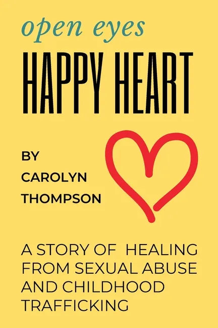Open Eyes, Happy Heart: A Story of Healing from Sexual Abuse and Childhood Trafficking - Paperback