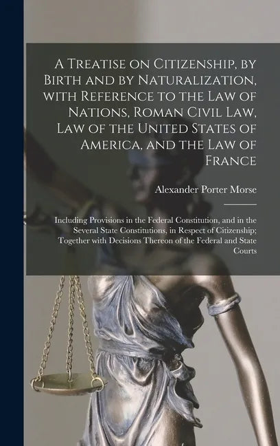 A Treatise on Citizenship, by Birth and by Naturalization, With Reference to the Law of Nations, Roman Civil Law, Law of the United States of America, - Hardcover