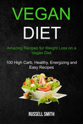 Vegan Diet: Amazing Recipes for Weight Loss on a Vegan Diet (100 High Carb, Healthy, Energizing and Easy Recipes) - Paperback
