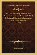 The Use Of Brandy And Salt As A Remedy For Various Internal As Well As External Diseases, Inflammation And Local Injuries (1855) - Paperback
