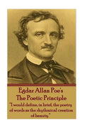 Edgar Allen Poe - The Poetic Principle: "I would define, in brief, the poetry of words as the rhythmical creation of beauty." - Paperback