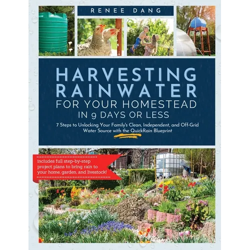 Harvesting Rainwater for Your Homestead in 9 Days or Less: 7 Steps to Unlocking Your Family's Clean, Independent, and off-Grid Water Source with the Q - Hardcover