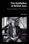 The Godfather of British Jazz: The Life and Music of Stan Tracey - Hardcover