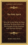 The Holy Spirit: Who He Is and What He Does and How to Know Him in All the Fulness of His Gracious and Glorious Ministry - Hardcover