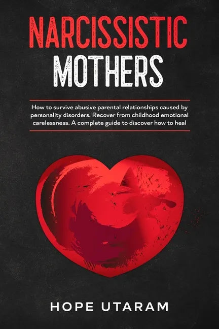 Narcissistic Mothers: How to Survive Abusive Parental Relationships Caused by Personality Disorders. Recover from Childhood Emotional Carelessness. a - Paperback