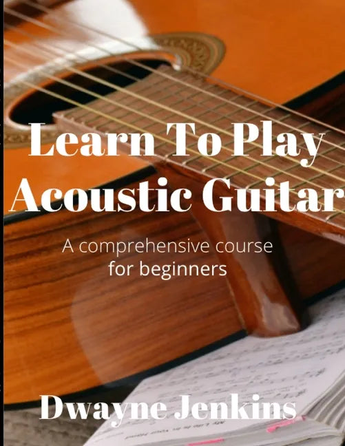 Learn To Play Acoustic Guitar: A comprehensive course for beginners - Paperback