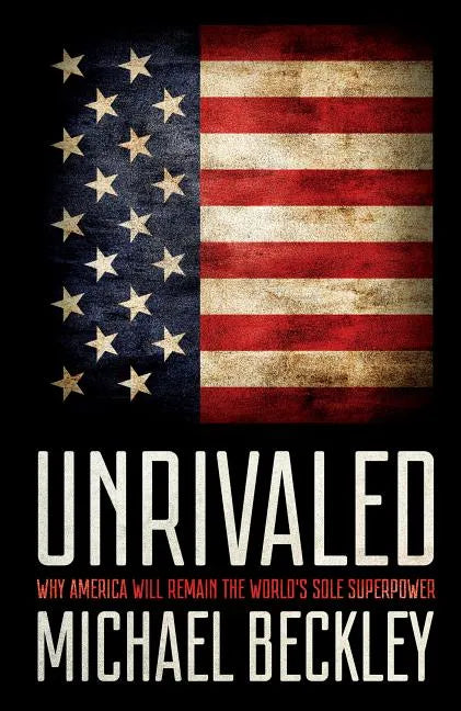 Unrivaled: Why America Will Remain the World's Sole Superpower - Hardcover